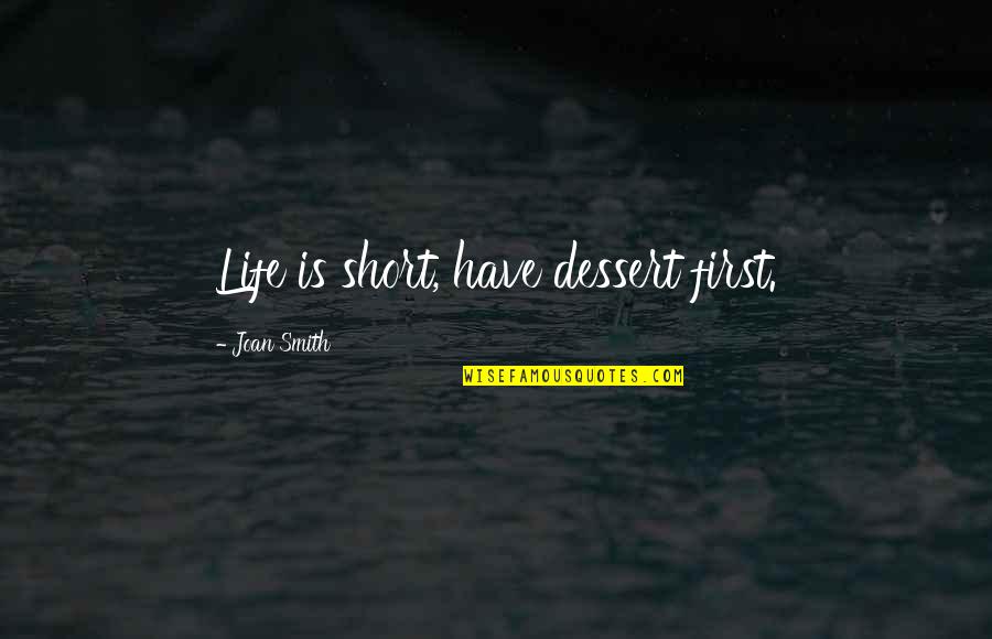 Chale Chale Quotes By Joan Smith: Life is short, have dessert first. Chale Chale Quotes By Joan Smith: Life is short, have dessert first.