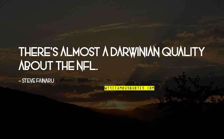 Chaleesa Quotes By Steve Fainaru: There's almost a Darwinian quality about the NFL.