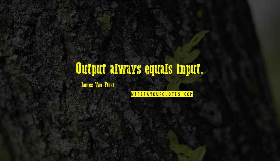 Chalega Means Quotes By James Van Fleet: Output always equals input. Chalega Means Quotes By James Van Fleet: Output always equals input.