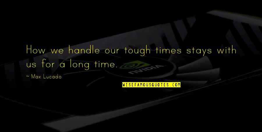 Chalegard Quotes By Max Lucado: How we handle our tough times stays with