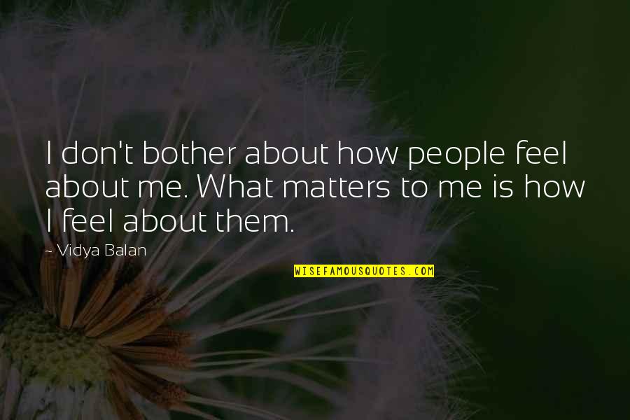 Chalegard Quotes By Vidya Balan: I don't bother about how people feel about Chalegard Quotes By Vidya Balan: I don't bother about how people feel about