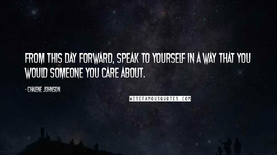 Chalene Johnson quotes: From this day forward, speak to yourself in a way that you would someone you care about.