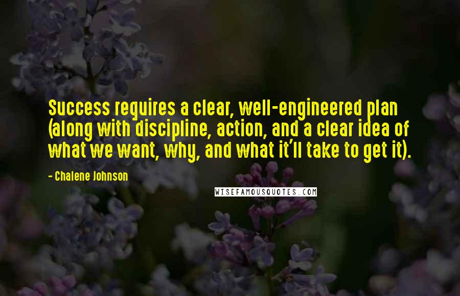 Chalene Johnson quotes: Success requires a clear, well-engineered plan (along with discipline, action, and a clear idea of what we want, why, and what it'll take to get it).