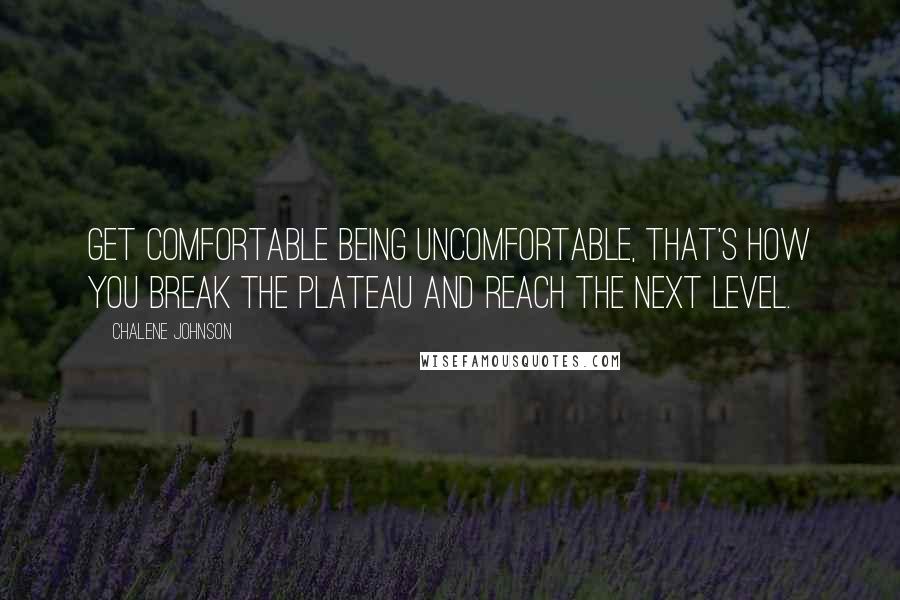 Chalene Johnson quotes: Get comfortable being uncomfortable, that's how you break the plateau and reach the next level.