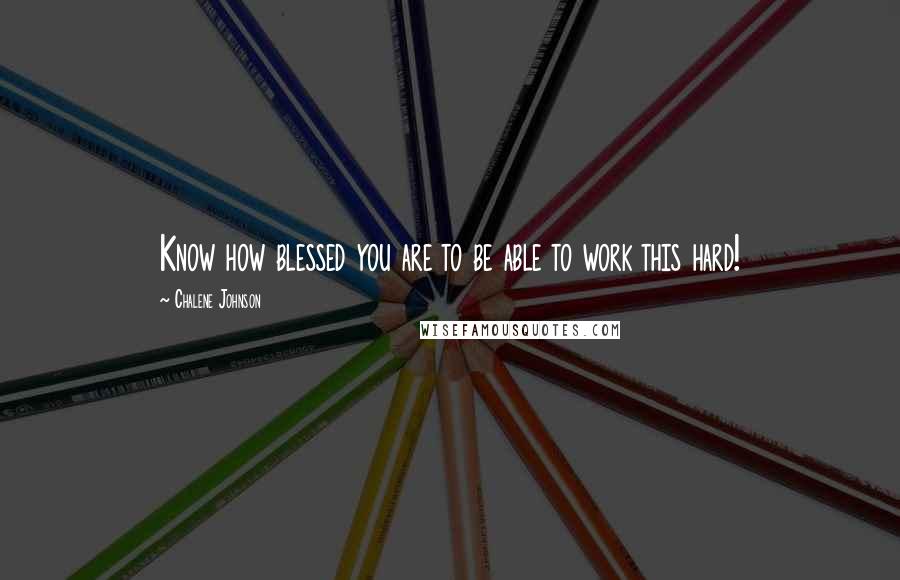 Chalene Johnson quotes: Know how blessed you are to be able to work this hard!