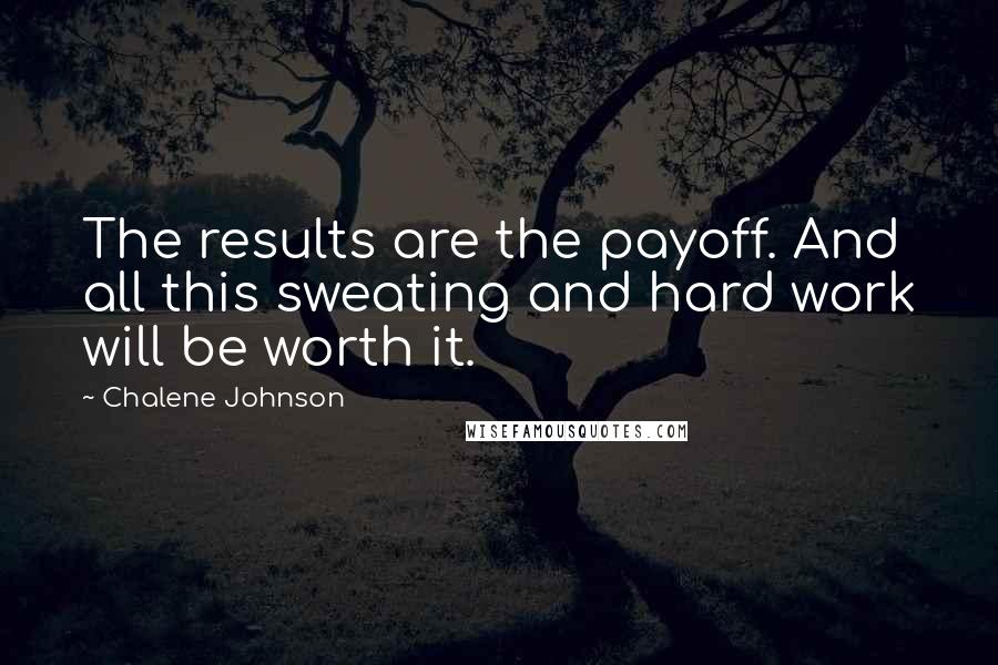 Chalene Johnson quotes: The results are the payoff. And all this sweating and hard work will be worth it.