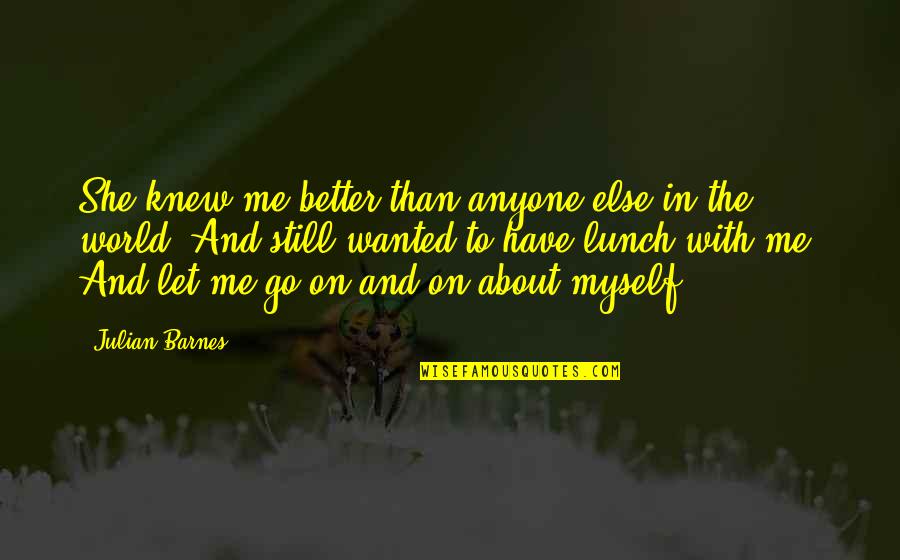 Chaler Ruti Quotes By Julian Barnes: She knew me better than anyone else in Chaler Ruti Quotes By Julian Barnes: She knew me better than anyone else in