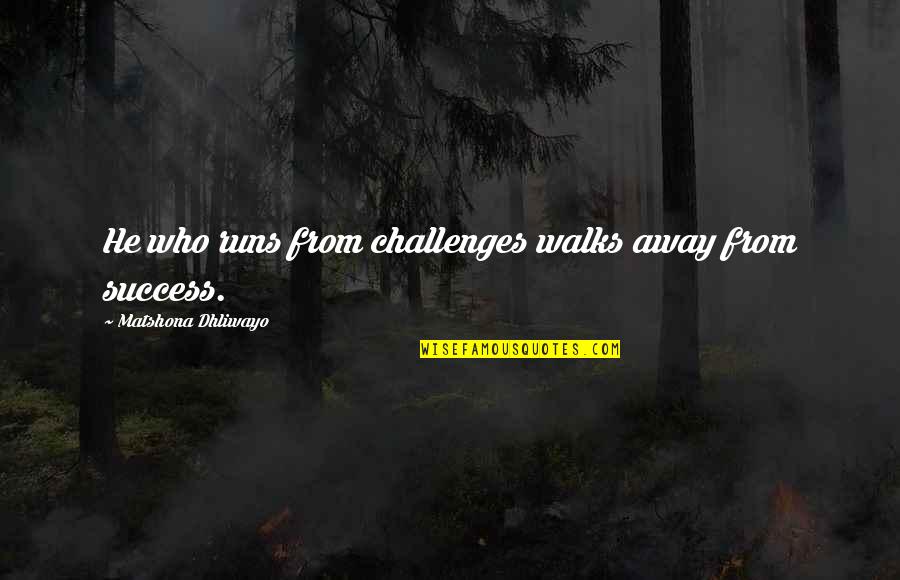 Chaler Ruti Quotes By Matshona Dhliwayo: He who runs from challenges walks away from Chaler Ruti Quotes By Matshona Dhliwayo: He who runs from challenges walks away from