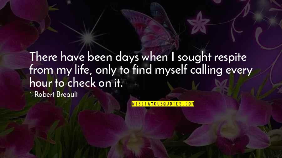 Chaler Ruti Quotes By Robert Breault: There have been days when I sought respite Chaler Ruti Quotes By Robert Breault: There have been days when I sought respite