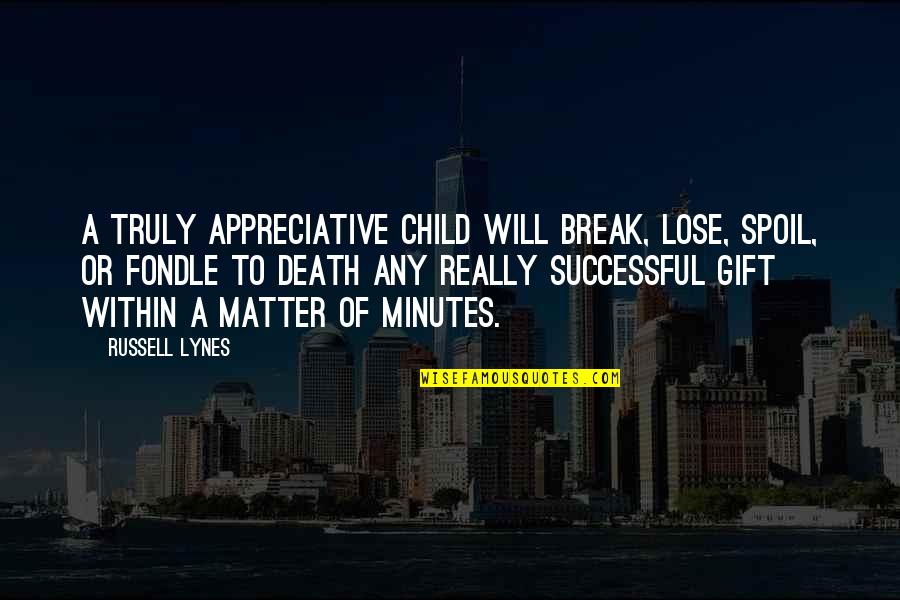 Chalermchai Quotes By Russell Lynes: A truly appreciative child will break, lose, spoil,