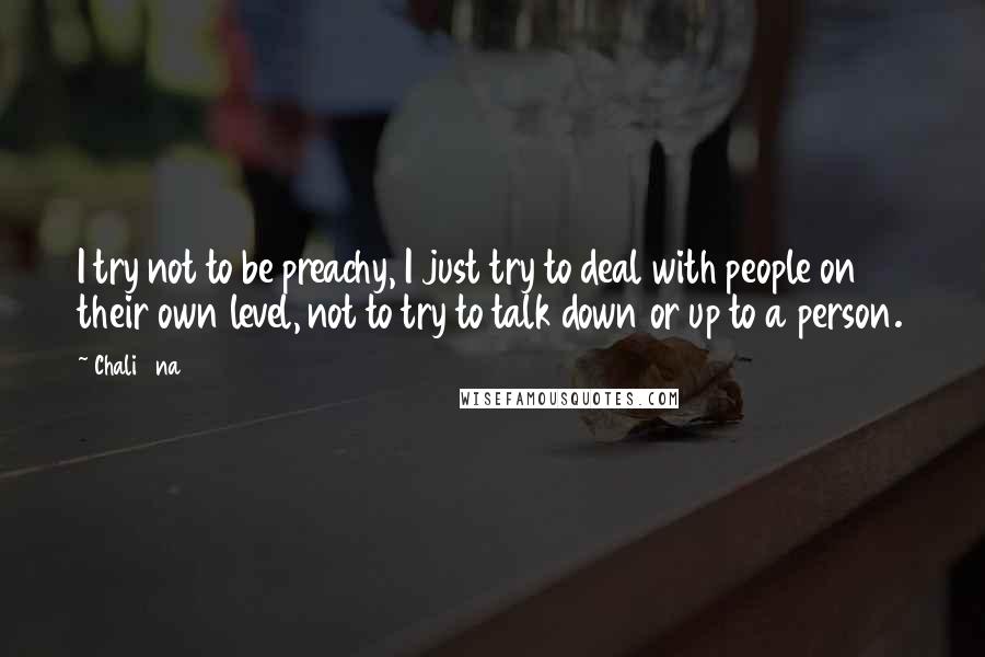 Chali 2na quotes: I try not to be preachy, I just try to deal with people on their own level, not to try to talk down or up to a person. Chali 2na quotes: I try not to be preachy, I just try to deal with people on their own level, not to try to talk down or up to a person.