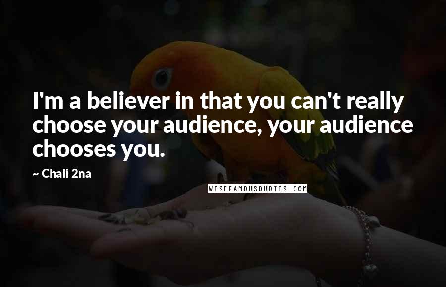 Chali 2na quotes: I'm a believer in that you can't really choose your audience, your audience chooses you.