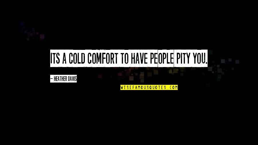 Chalice Cup Quotes By Heather Davis: Its a cold comfort to have people pity