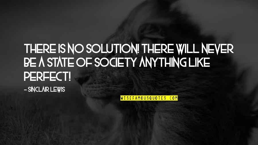 Chalier Xcb Quotes By Sinclair Lewis: There is no Solution! There will never be Chalier Xcb Quotes By Sinclair Lewis: There is no Solution! There will never be