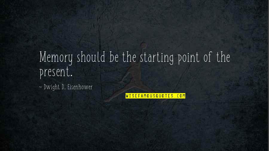 Chalifoux Quotes By Dwight D. Eisenhower: Memory should be the starting point of the
