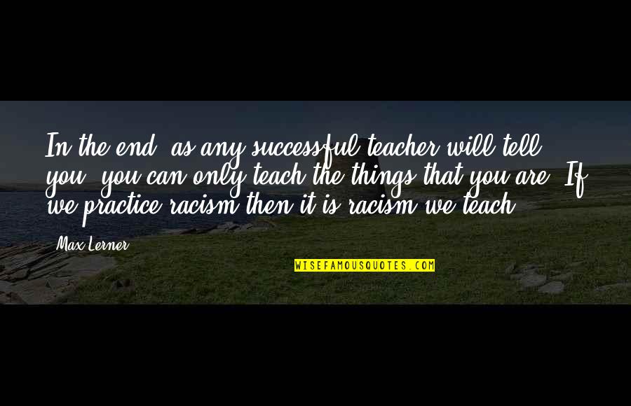 Chalinee Son Quotes By Max Lerner: In the end, as any successful teacher will Chalinee Son Quotes By Max Lerner: In the end, as any successful teacher will