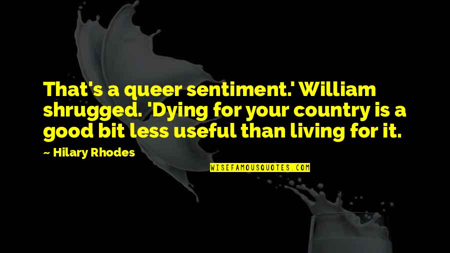 Chalisa Fain Quotes By Hilary Rhodes: That's a queer sentiment.' William shrugged. 'Dying for Chalisa Fain Quotes By Hilary Rhodes: That's a queer sentiment.' William shrugged. 'Dying for