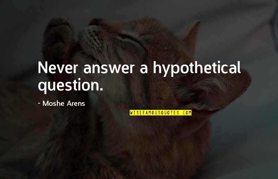 Chalise Quotes By Moshe Arens: Never answer a hypothetical question.