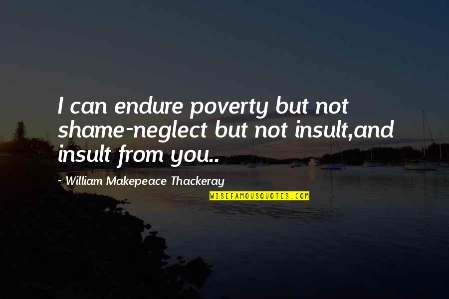 Chalise Quotes By William Makepeace Thackeray: I can endure poverty but not shame-neglect but