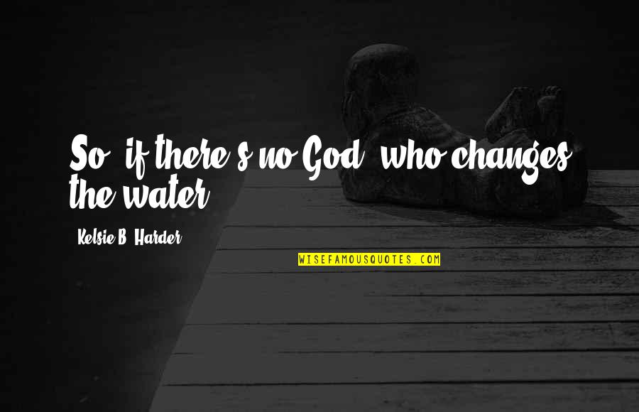 Chalk Bucket Quotes By Kelsie B. Harder: So, if there's no God, who changes the