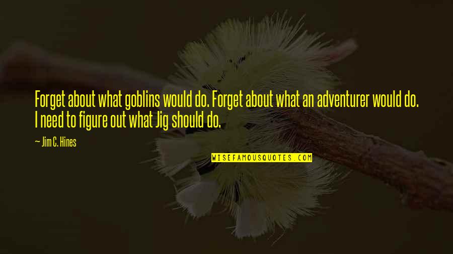 Chalk Circle Man Quotes By Jim C. Hines: Forget about what goblins would do. Forget about