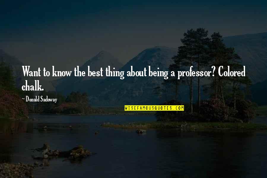 Chalk Quotes By Donald Sadoway: Want to know the best thing about being Chalk Quotes By Donald Sadoway: Want to know the best thing about being