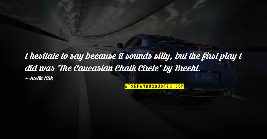 Chalk Quotes By Justin Kirk: I hesitate to say because it sounds silly, Chalk Quotes By Justin Kirk: I hesitate to say because it sounds silly,