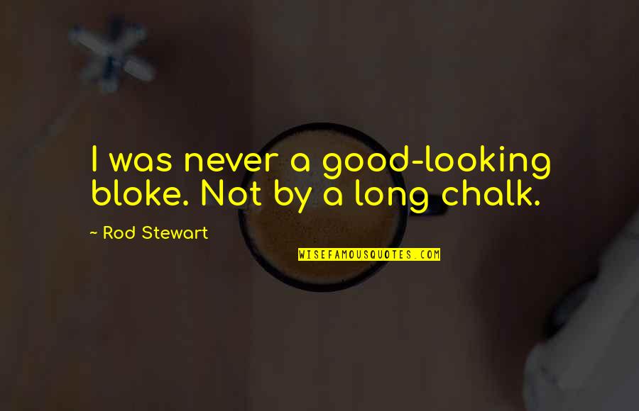 Chalk Quotes By Rod Stewart: I was never a good-looking bloke. Not by Chalk Quotes By Rod Stewart: I was never a good-looking bloke. Not by