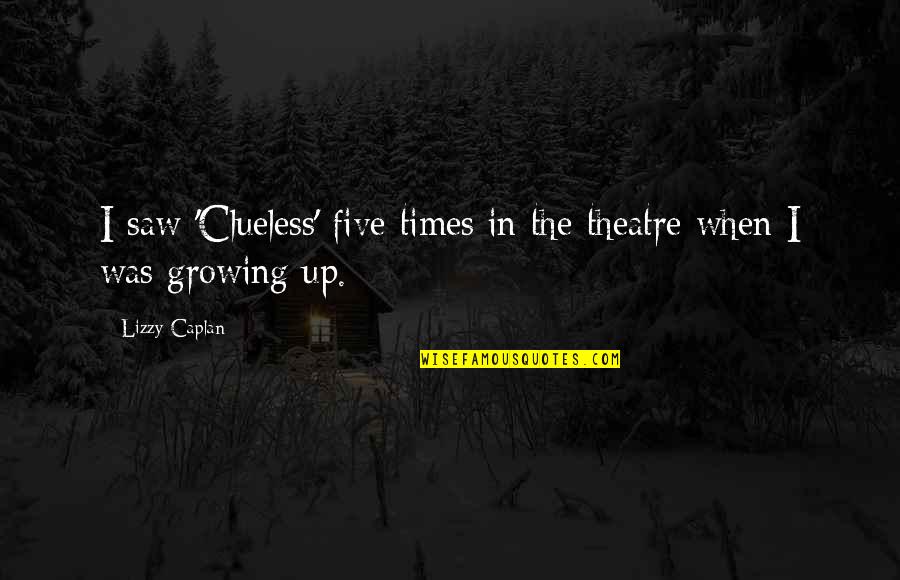 Chalkiness In Rice Quotes By Lizzy Caplan: I saw 'Clueless' five times in the theatre