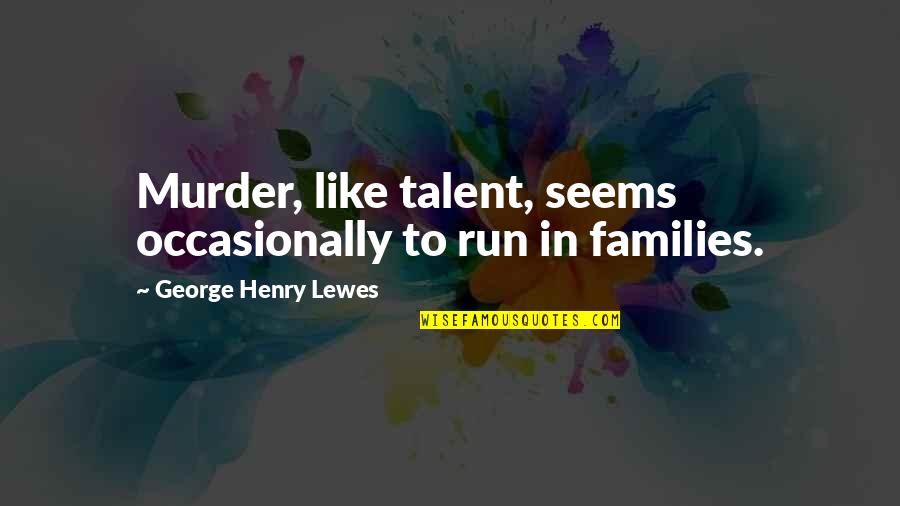 Chalking It Up Quotes By George Henry Lewes: Murder, like talent, seems occasionally to run in