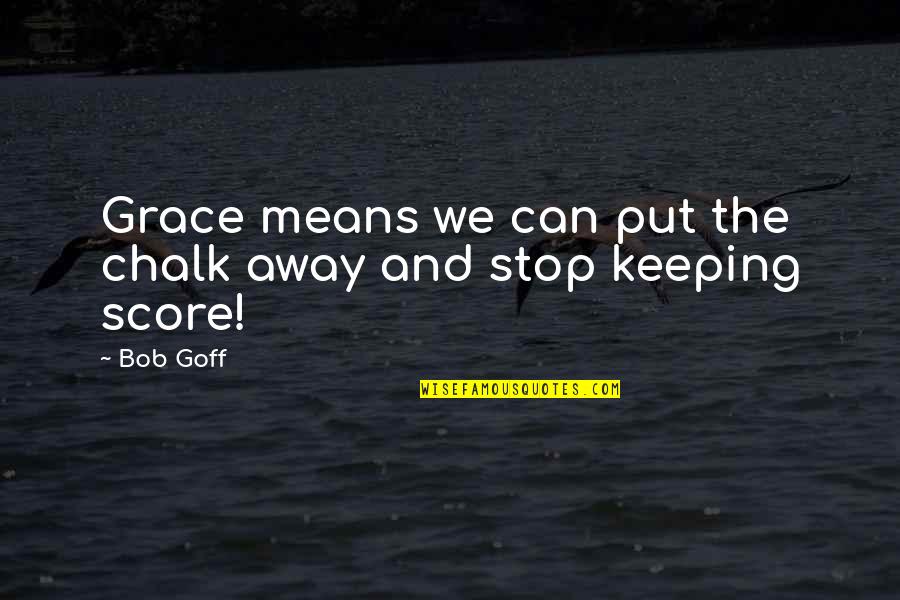 Chalk's Quotes By Bob Goff: Grace means we can put the chalk away