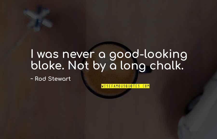 Chalk's Quotes By Rod Stewart: I was never a good-looking bloke. Not by