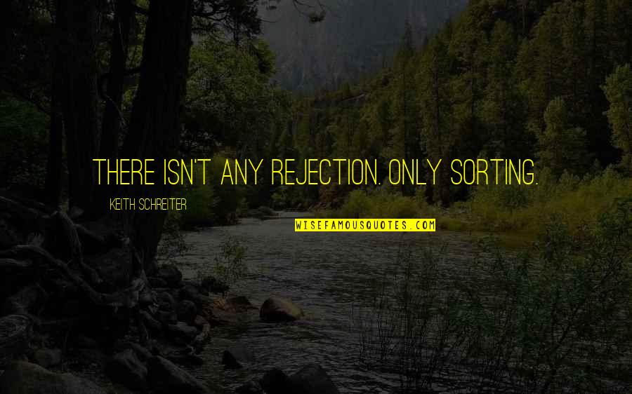 Challee Son Quotes By Keith Schreiter: There isn't any rejection. Only sorting. Challee Son Quotes By Keith Schreiter: There isn't any rejection. Only sorting.