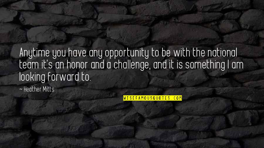 Challenge And Opportunity Quotes By Heather Mitts: Anytime you have any opportunity to be with
