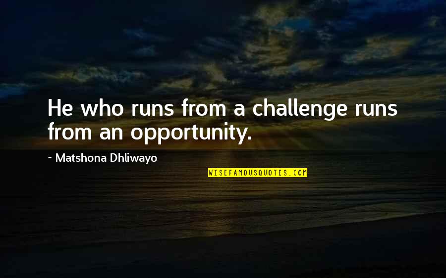 Challenge And Opportunity Quotes By Matshona Dhliwayo: He who runs from a challenge runs from