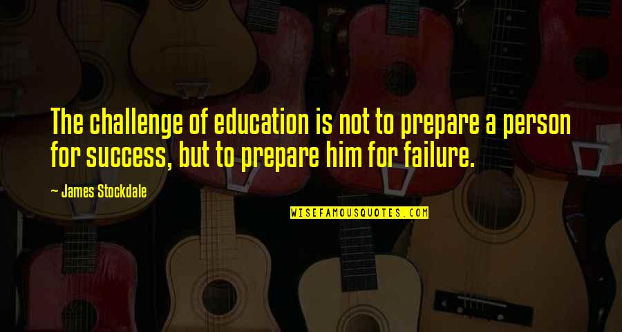 Challenge And Success Quotes By James Stockdale: The challenge of education is not to prepare