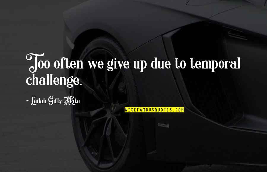 Challenge And Success Quotes By Lailah Gifty Akita: Too often we give up due to temporal