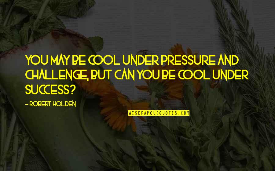 Challenge And Success Quotes By Robert Holden: You may be cool under pressure and challenge,