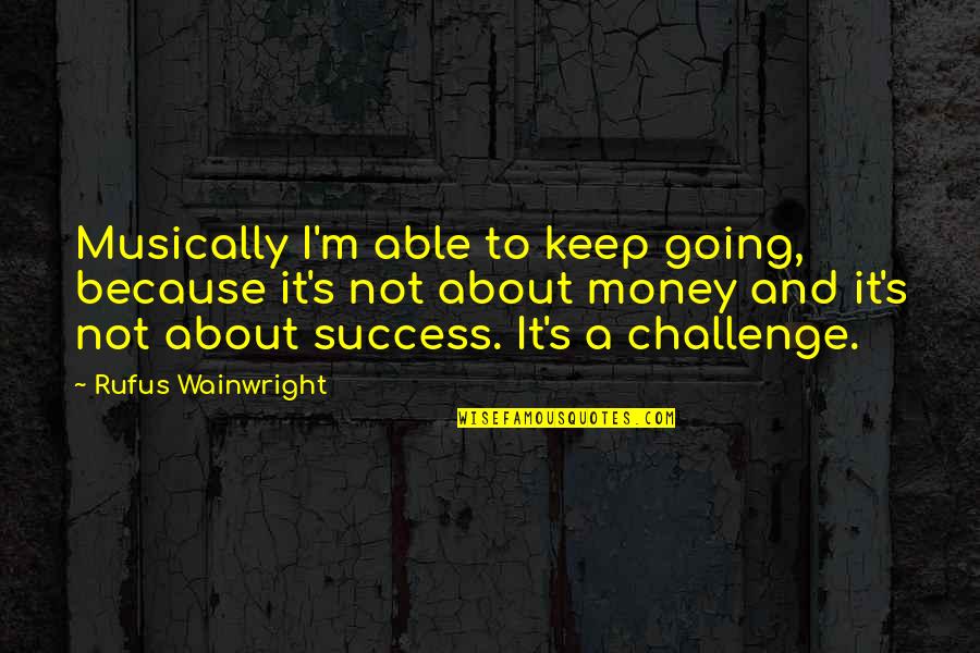 Challenge And Success Quotes By Rufus Wainwright: Musically I'm able to keep going, because it's