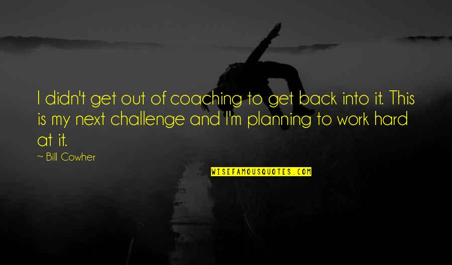 Challenge At Work Quotes By Bill Cowher: I didn't get out of coaching to get