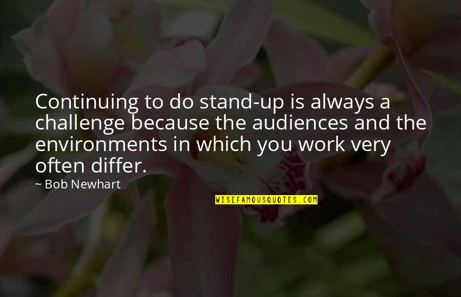 Challenge At Work Quotes By Bob Newhart: Continuing to do stand-up is always a challenge
