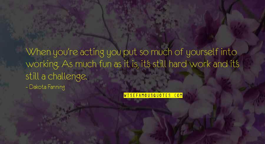 Challenge At Work Quotes By Dakota Fanning: When you're acting you put so much of