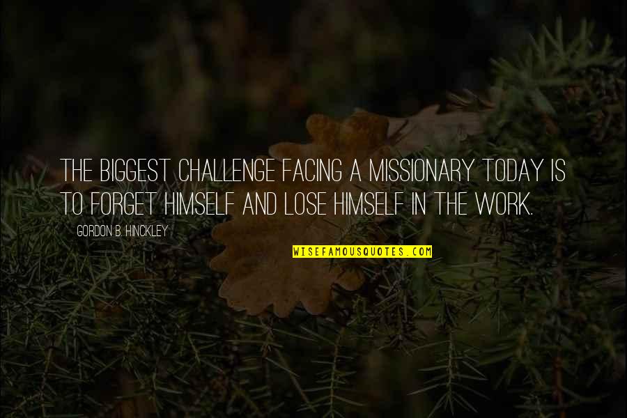 Challenge At Work Quotes By Gordon B. Hinckley: The biggest challenge facing a missionary today is