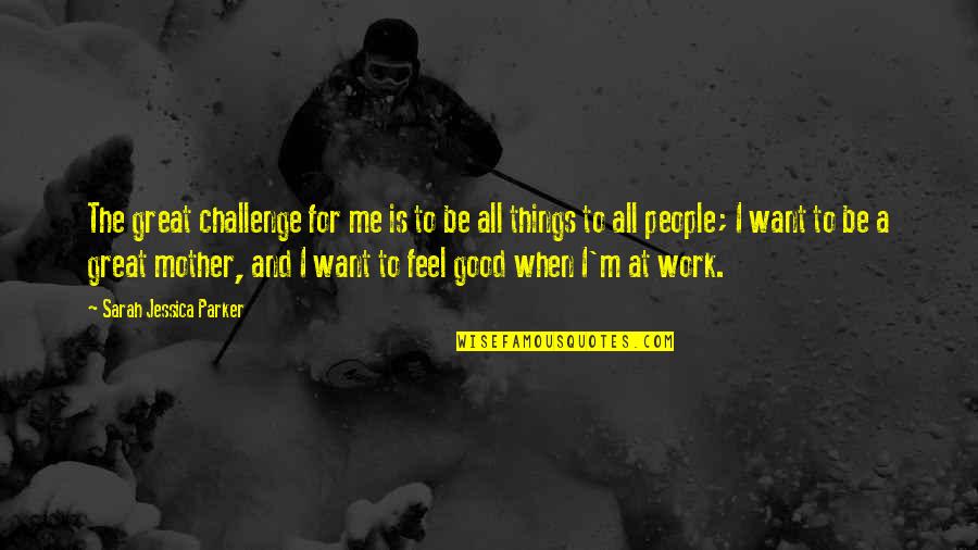 Challenge At Work Quotes By Sarah Jessica Parker: The great challenge for me is to be