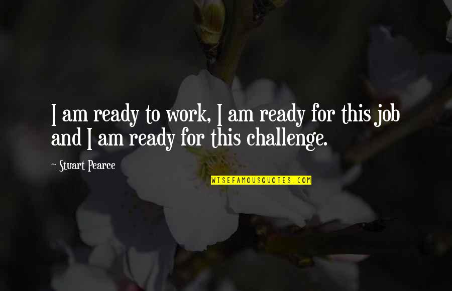 Challenge At Work Quotes By Stuart Pearce: I am ready to work, I am ready