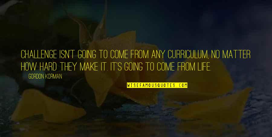 Challenge In My Life Quotes By Gordon Korman: Challenge isn't going to come from any curriculum,