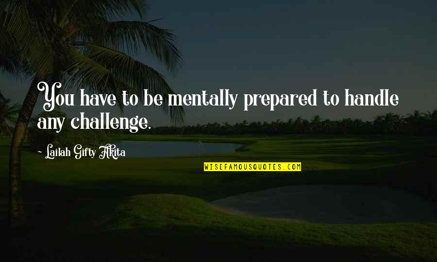 Challenge In My Life Quotes By Lailah Gifty Akita: You have to be mentally prepared to handle