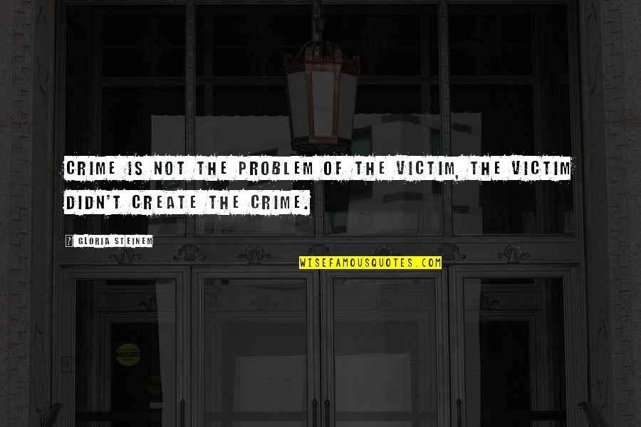 Challenge It And It Will Change Quotes By Gloria Steinem: Crime is not the problem of the victim,