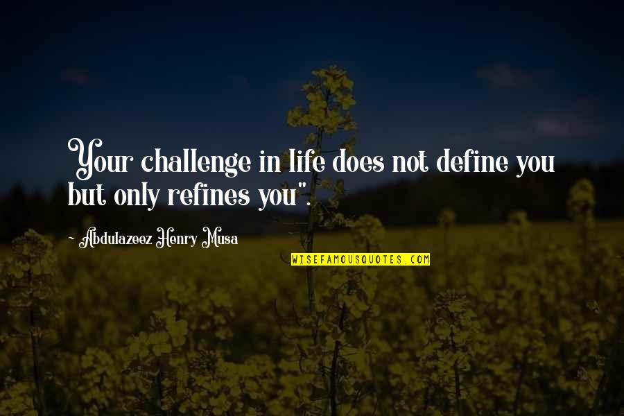 Challenge Life Quotes By Abdulazeez Henry Musa: Your challenge in life does not define you