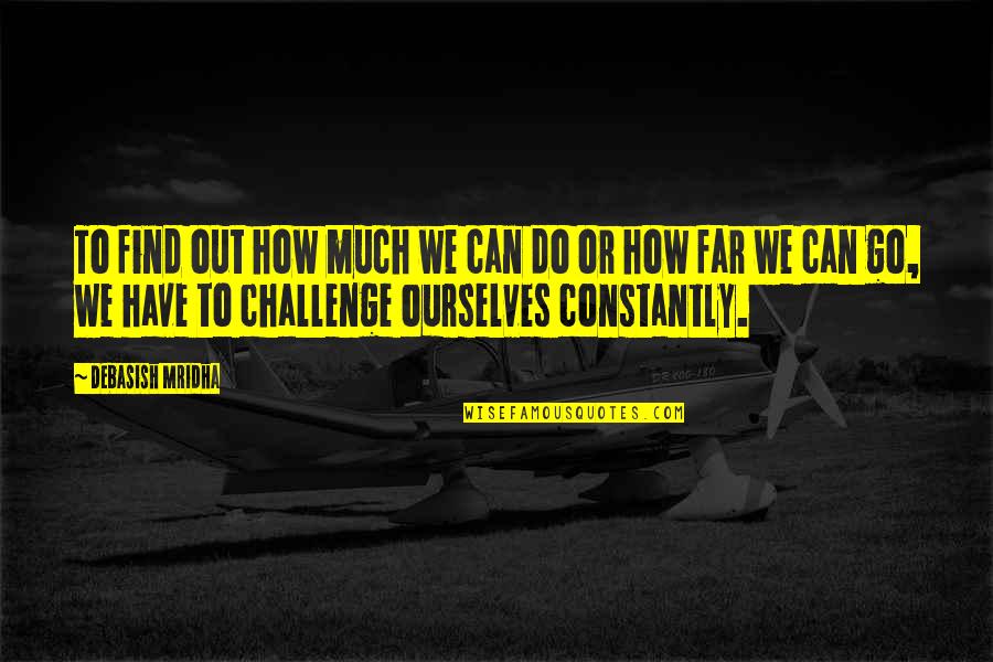 Challenge Life Quotes By Debasish Mridha: To find out how much we can do